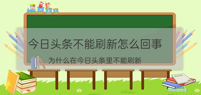 今日头条不能刷新怎么回事 为什么在今日头条里不能刷新，用不了网络？